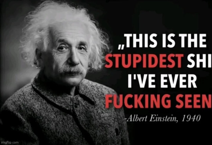 This is the stupidest shit I've ever fucking seen Einstein | image tagged in this is the stupidest shit i've ever fucking seen einstein | made w/ Imgflip meme maker