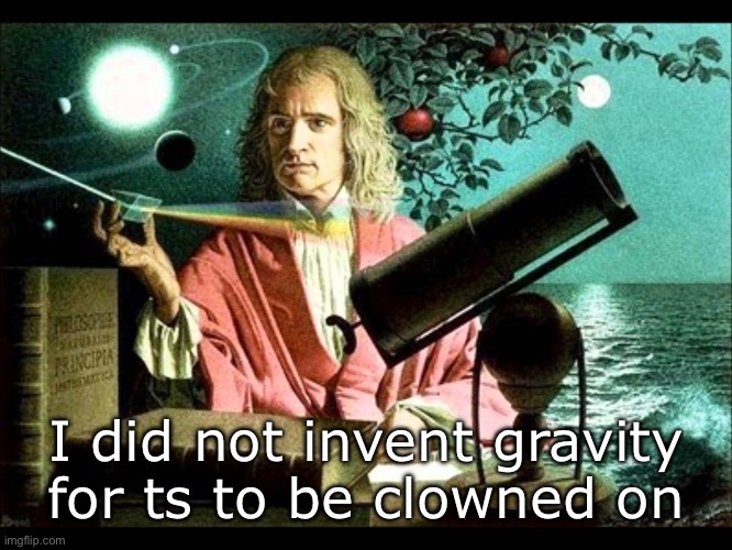 Sir Isaac Newton | I did not invent gravity for ts to be clowned on | image tagged in sir isaac newton | made w/ Imgflip meme maker