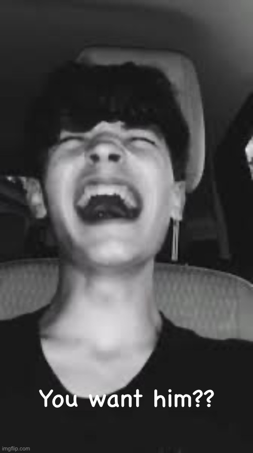 MY HEART, I LOVED HER! WAAAAAAAA | You want him?? | image tagged in my heart i loved her waaaaaaaa | made w/ Imgflip meme maker