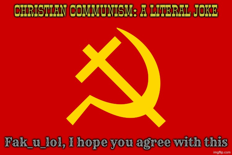 @Fak_u_lol christian communism is a complete joke | CHRISTIAN COMMUNISM: A LITERAL JOKE; Fak_u_lol, I hope you agree with this | image tagged in christian communism,christian,communist,communism | made w/ Imgflip meme maker