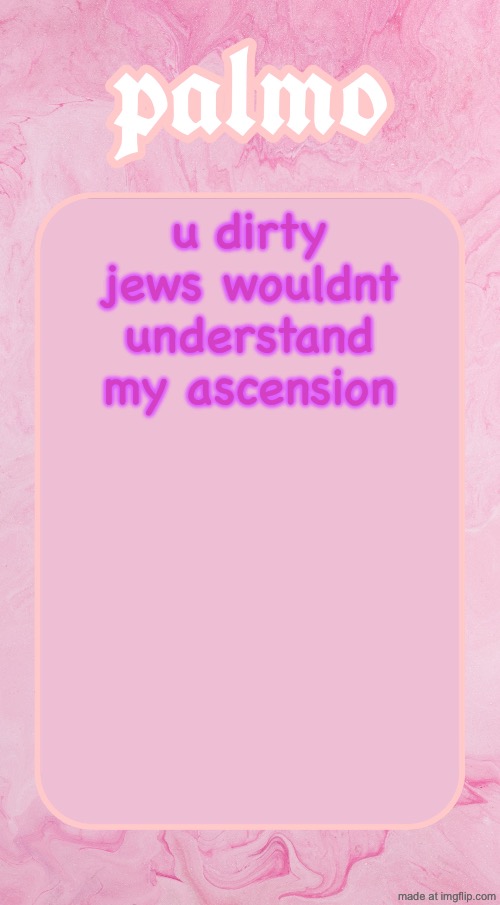 Palms bby temp | u dirty jews wouldnt understand my ascension | image tagged in palms bby temp | made w/ Imgflip meme maker
