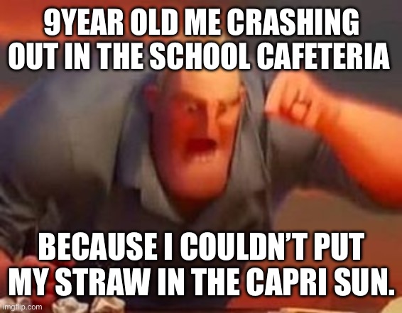 reasonable crashout | 9YEAR OLD ME CRASHING OUT IN THE SCHOOL CAFETERIA; BECAUSE I COULDN’T PUT MY STRAW IN THE CAPRI SUN. | image tagged in mr incredible mad,relatable,mad,school | made w/ Imgflip meme maker