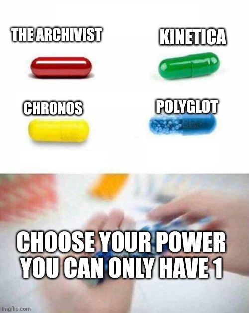 pick one pill | THE ARCHIVIST; KINETICA; POLYGLOT; CHRONOS; CHOOSE YOUR POWER YOU CAN ONLY HAVE 1 | image tagged in pick one pill | made w/ Imgflip meme maker