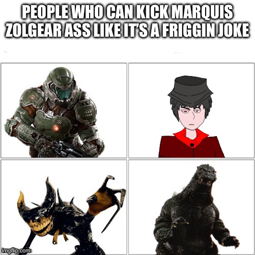 The Testament of Sister New Devil. Mepios | PEOPLE WHO CAN KICK MARQUIS ZOLGEAR ASS LIKE IT’S A FRIGGIN JOKE | image tagged in mepios,doom,bendy and the ink machine,godzilla,shinmai maou no testament,anime | made w/ Imgflip meme maker