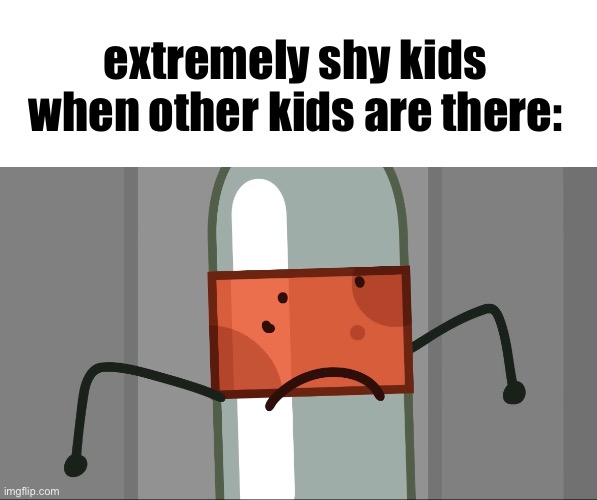 probably sterotyped | extremely shy kids when other kids are there: | image tagged in shy,memes,stupid | made w/ Imgflip meme maker