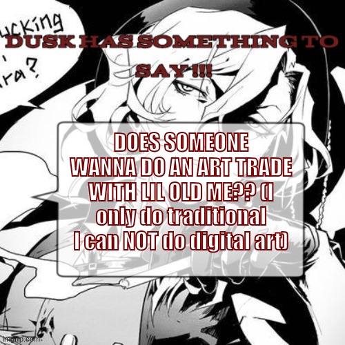 A chuuya temp :3 | DOES SOMEONE WANNA DO AN ART TRADE WITH LIL OLD ME?? (I only do traditional I can NOT do digital art) | image tagged in a chuuya temp 3 | made w/ Imgflip meme maker