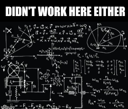Complicated math | DIDN'T WORK HERE EITHER | image tagged in complicated math | made w/ Imgflip meme maker
