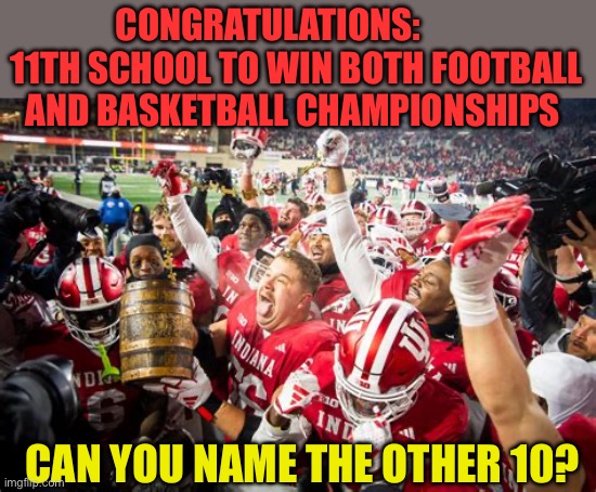 Congratulations BigTen | CONGRATULATIONS:         11TH SCHOOL TO WIN BOTH FOOTBALL AND BASKETBALL CHAMPIONSHIPS; CAN YOU NAME THE OTHER 10? | image tagged in indiana football,ncaa,indiana,football,basketball,champions | made w/ Imgflip meme maker