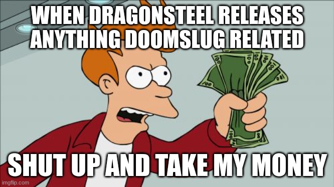 Shut Up And Take My Money Fry Meme | WHEN DRAGONSTEEL RELEASES ANYTHING DOOMSLUG RELATED; SHUT UP AND TAKE MY MONEY | image tagged in memes,shut up and take my money fry | made w/ Imgflip meme maker