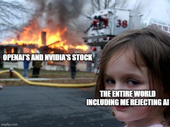 I wish all AI companies a pleasant bankruptcy | OPENAI'S AND NVIDIA'S STOCK; THE ENTIRE WORLD INCLUDING ME REJECTING AI | image tagged in memes,disaster girl,ai,chatgpt,technology,ai slop | made w/ Imgflip meme maker