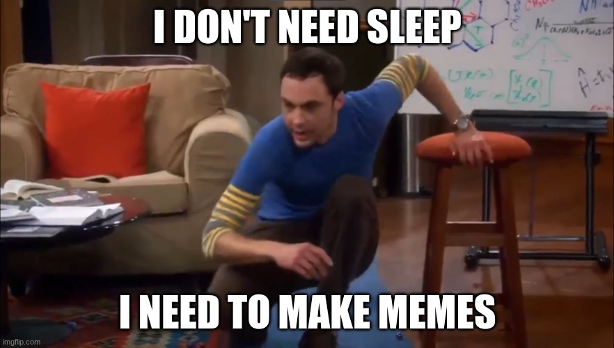 I don't need sleep | I DON'T NEED SLEEP; I NEED TO MAKE MEMES | image tagged in i don't need sleep | made w/ Imgflip meme maker