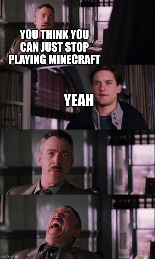 Spiderman Laugh | YOU THINK YOU CAN JUST STOP PLAYING MINECRAFT; YEAH | image tagged in memes,spiderman laugh | made w/ Imgflip meme maker