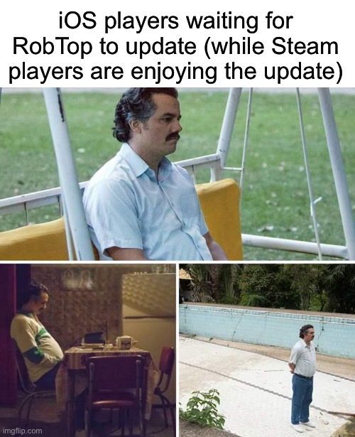 Sad Pablo Escobar | iOS players waiting for RobTop to update (while Steam players are enjoying the update) | image tagged in memes,sad pablo escobar | made w/ Imgflip meme maker