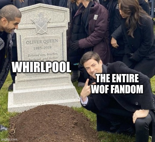 grant gustin over grave cropped headstone rip tombstone | WHIRLPOOL; THE ENTIRE WOF FANDOM | image tagged in grant gustin over grave cropped headstone rip tombstone | made w/ Imgflip meme maker
