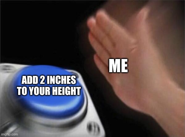 Blank Nut Button | ME; ADD 2 INCHES TO YOUR HEIGHT | image tagged in memes,blank nut button | made w/ Imgflip meme maker