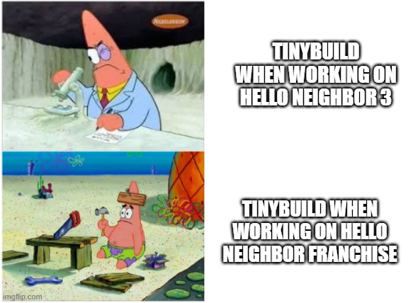 #unpopularopinionwhenitcomestohelloneighbor3 | TINYBUILD WHEN WORKING ON HELLO NEIGHBOR 3; TINYBUILD WHEN WORKING ON HELLO NEIGHBOR FRANCHISE | image tagged in patrick smart dumb | made w/ Imgflip meme maker
