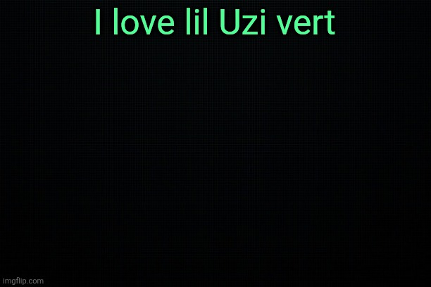 The Black | I love lil Uzi vert | image tagged in the black | made w/ Imgflip meme maker