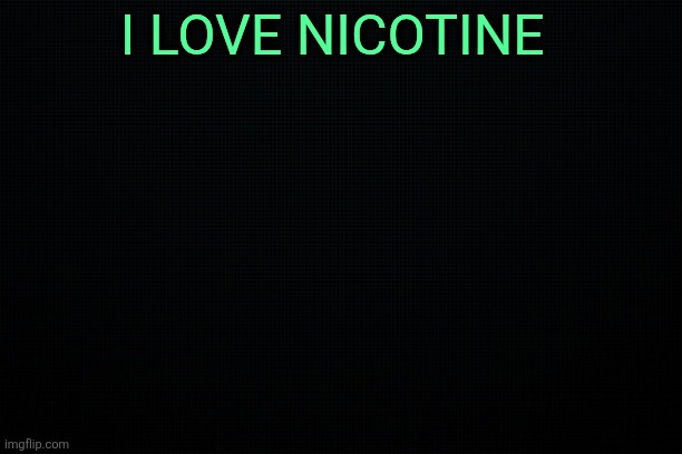 The Black | I LOVE NICOTINE | image tagged in the black | made w/ Imgflip meme maker