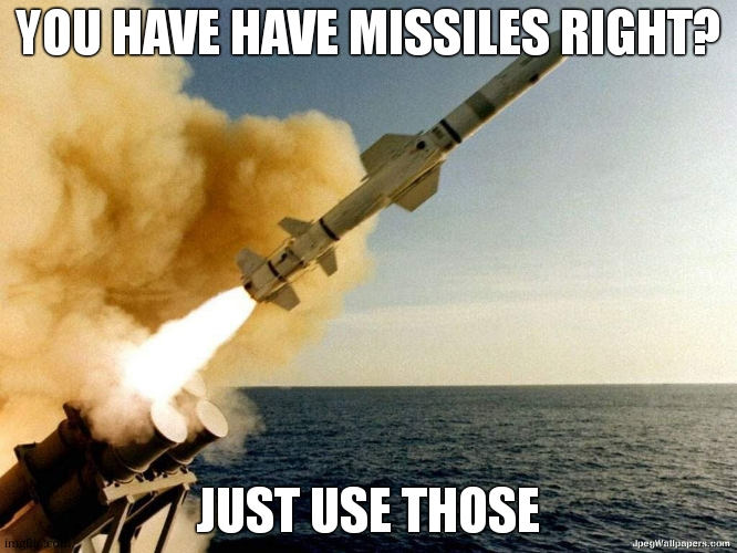 Missile | YOU HAVE HAVE MISSILES RIGHT? JUST USE THOSE | image tagged in missile | made w/ Imgflip meme maker