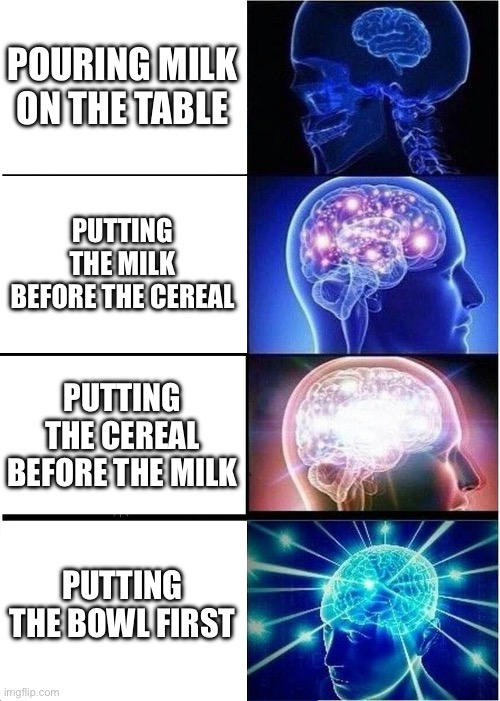 Didn’t think of that did ya? | POURING MILK ON THE TABLE; PUTTING THE MILK BEFORE THE CEREAL; PUTTING THE CEREAL BEFORE THE MILK; PUTTING THE BOWL FIRST | image tagged in memes,expanding brain,funny memes,cereal,funny,gifs | made w/ Imgflip meme maker