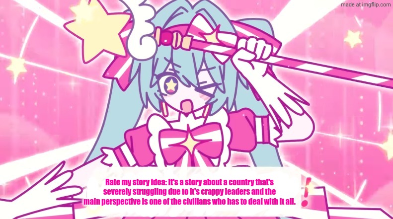 tethythegreat announcement template | Rate my story idea: It's a story about a country that's severely struggling due to it's crappy leaders and the main perspective is one of the civilians who has to deal with it all. | image tagged in tethythegreat announcement template | made w/ Imgflip meme maker