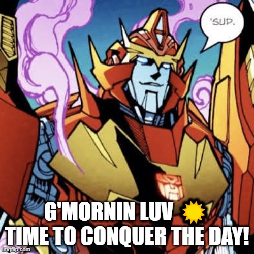 RODIMUS GOOD MORNING | G'MORNIN LUV ☀️ TIME TO CONQUER THE DAY! | image tagged in rodimus good morning | made w/ Imgflip meme maker