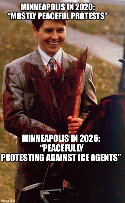 kids in the hall ax murderer | MINNEAPOLIS IN 2020: “MOSTLY PEACEFUL PROTESTS”; MINNEAPOLIS IN 2026:
 “PEACEFULLY PROTESTING AGAINST ICE AGENTS” | image tagged in kids in the hall ax murderer | made w/ Imgflip meme maker