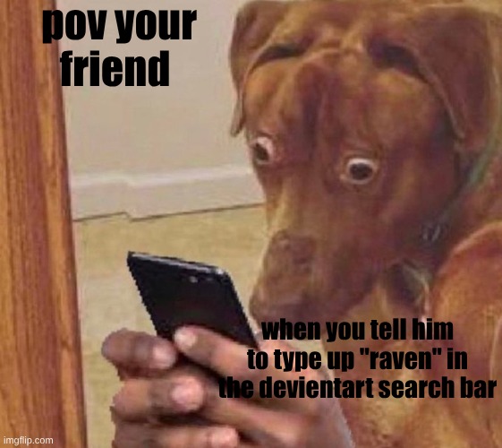bros search history is an artefact | pov your friend; when you tell him to type up "raven" in the devientart search bar | image tagged in shocked dog | made w/ Imgflip meme maker