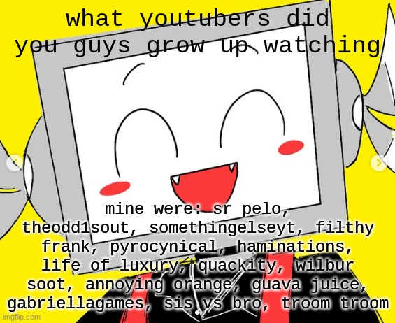 I hope this explains why i act so fucking weird all the damn time | what youtubers did you guys grow up watching; mine were: sr pelo, theodd1sout, somethingelseyt, filthy frank, pyrocynical, haminations, life of luxury, quackity, wilbur soot, annoying orange, guava juice, gabriellagames, sis vs bro, troom troom | image tagged in butcher vanity icy | made w/ Imgflip meme maker