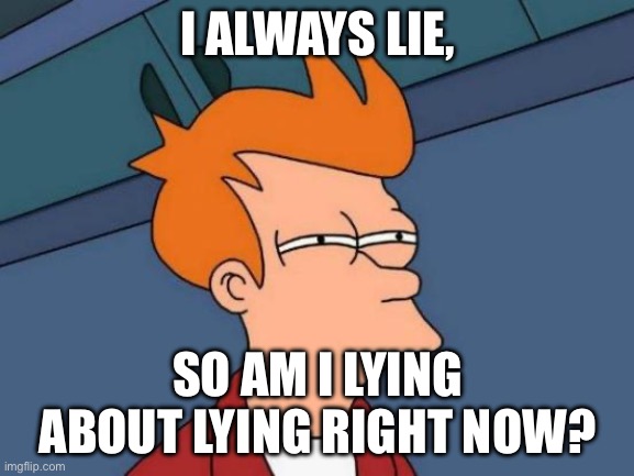 True Or False? | I ALWAYS LIE, SO AM I LYING ABOUT LYING RIGHT NOW? | image tagged in memes,futurama fry,paradox,funny,iq,lies | made w/ Imgflip meme maker