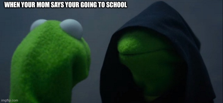 Evil Kermit | WHEN YOUR MOM SAYS YOUR GOING TO SCHOOL | image tagged in memes,evil kermit | made w/ Imgflip meme maker
