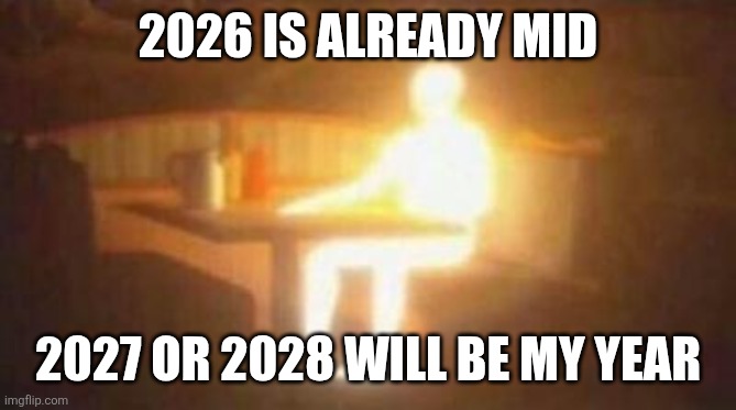 A personal status update in the form of a meme related to 2026 | 2026 IS ALREADY MID; 2027 OR 2028 WILL BE MY YEAR | image tagged in extremely bright person,2026 | made w/ Imgflip meme maker