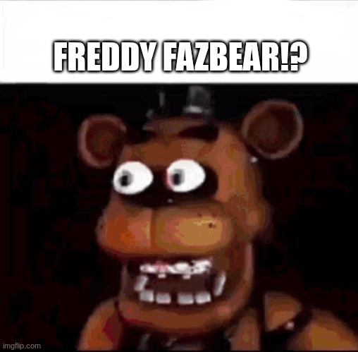 Shocked Freddy Fazbear | FREDDY FAZBEAR!? | image tagged in shocked freddy fazbear | made w/ Imgflip meme maker