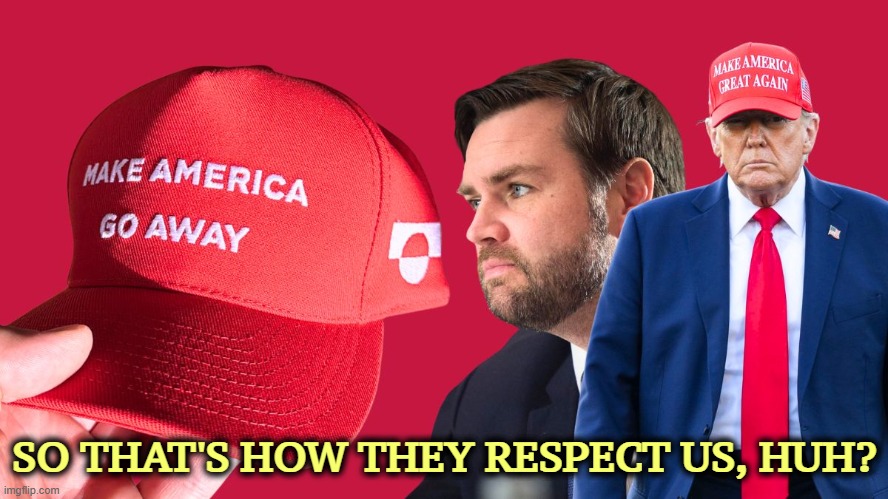 The world pities us. That's new. | SO THAT'S HOW THEY RESPECT US, HUH? | image tagged in trump,maga,respect,go away | made w/ Imgflip meme maker