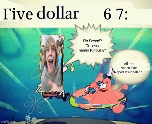 5 dollar foot long | Five; 6 7:; Six Seven!? *Shakes hands furiously*; All the Nopes ever Noped at Nopeland. | image tagged in 5 dollar foot long | made w/ Imgflip meme maker