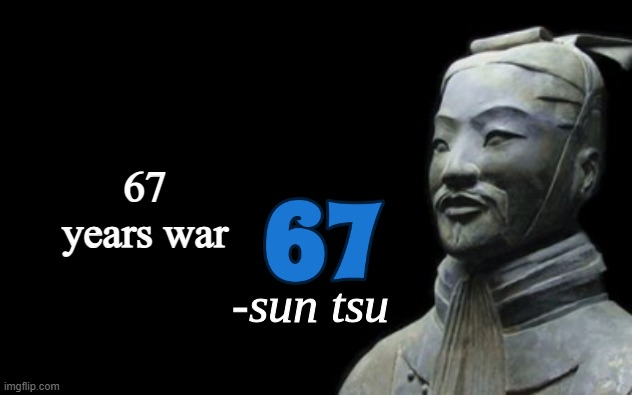 sun tsu fake quote | 67 years war | image tagged in sun tsu fake quote | made w/ Imgflip meme maker