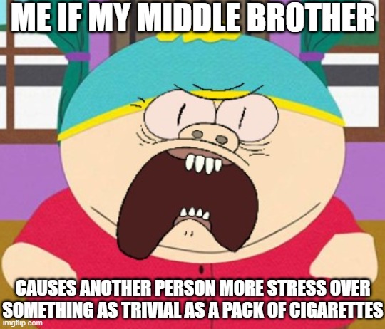 Not gonna let him win next time he's cooked | ME IF MY MIDDLE BROTHER; CAUSES ANOTHER PERSON MORE STRESS OVER SOMETHING AS TRIVIAL AS A PACK OF CIGARETTES | image tagged in scumbag families,memes,eric cartman,muscle man,crossover memes,savage memes | made w/ Imgflip meme maker