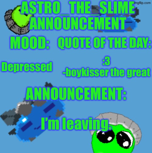 I’ll still be on discord and pixilart | Depressed; :3
-boykisser the great; I’m leaving. | image tagged in new astro_the_slime announcement template | made w/ Imgflip meme maker