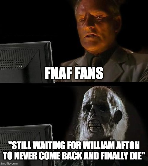 true bro is just like "imma always come back" | FNAF FANS; "STILL WAITING FOR WILLIAM AFTON TO NEVER COME BACK AND FINALLY DIE" | image tagged in memes,i'll just wait here,william afton | made w/ Imgflip meme maker