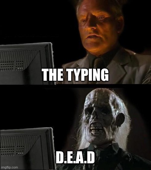 I'll Just Wait Here | THE TYPING; D.E.A.D | image tagged in memes,i'll just wait here | made w/ Imgflip meme maker