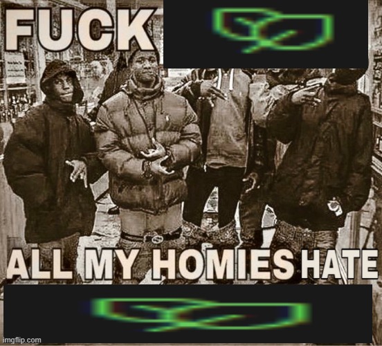 Me and my homies hate | image tagged in me and my homies hate | made w/ Imgflip meme maker