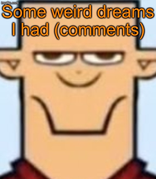 Sped Tyler | Some weird dreams I had (comments) | image tagged in sped tyler | made w/ Imgflip meme maker