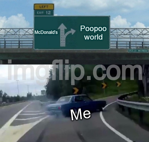 royston: | McDonald's; Poopoo world; Me | image tagged in memes,left exit 12 off ramp | made w/ Imgflip meme maker