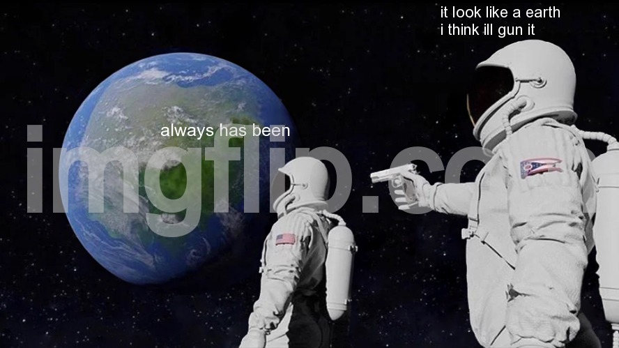 Always Has Been Meme | it look like a earth
i think ill gun it; always has been | image tagged in memes,always has been | made w/ Imgflip meme maker