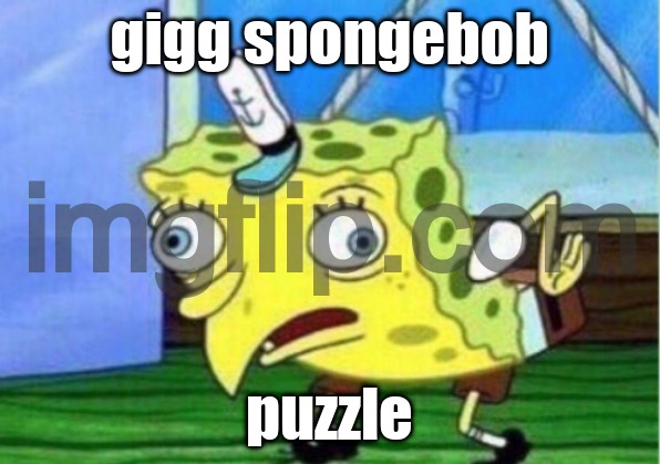 Mocking Spongebob | gigg spongebob; puzzle | image tagged in memes,mocking spongebob | made w/ Imgflip meme maker