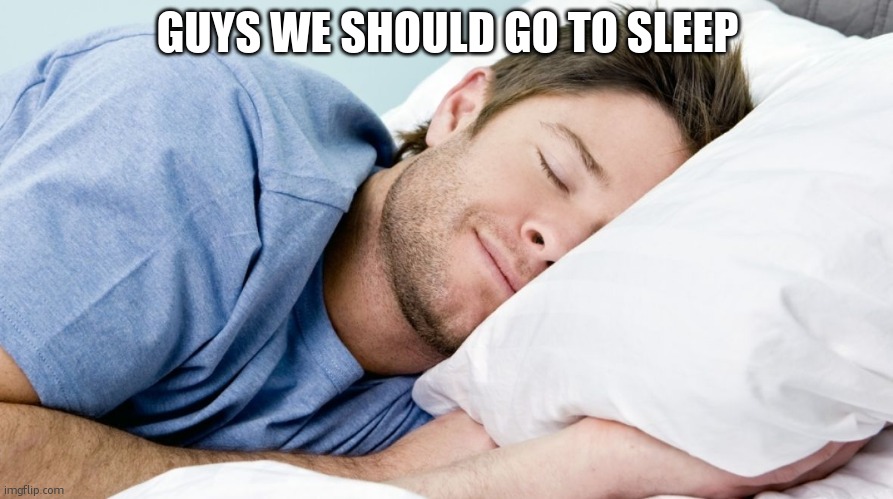 unless ur not in thr north americas | GUYS WE SHOULD GO TO SLEEP | image tagged in how i sleep | made w/ Imgflip meme maker