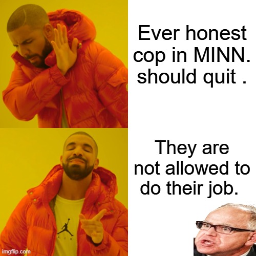 Go on Strike | Ever honest cop in MINN. should quit . They are not allowed to do their job. | image tagged in memes,drake hotline bling | made w/ Imgflip meme maker