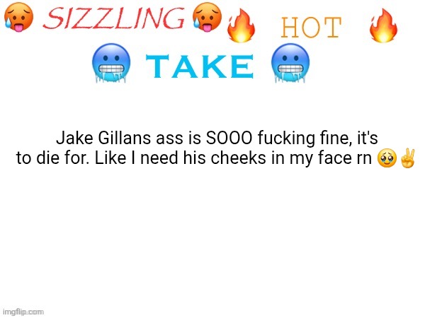 Digital footprint is cooked | Jake Gillans ass is SOOO fucking fine, it's to die for. Like I need his cheeks in my face rn 🥹✌ | image tagged in sizzling hot take | made w/ Imgflip meme maker