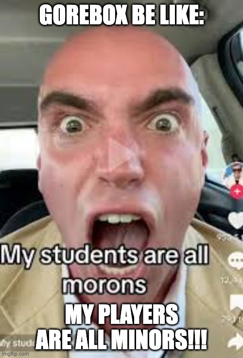 MY STUDENTS ARE ALL MORONS!!!! | GOREBOX BE LIKE:; MY PLAYERS ARE ALL MINORS!!! | image tagged in my students are all morons | made w/ Imgflip meme maker