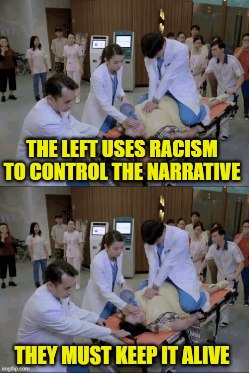 More Leftist Logic | THE LEFT USES RACISM
TO CONTROL THE NARRATIVE; THEY MUST KEEP IT ALIVE | image tagged in leftists | made w/ Imgflip meme maker